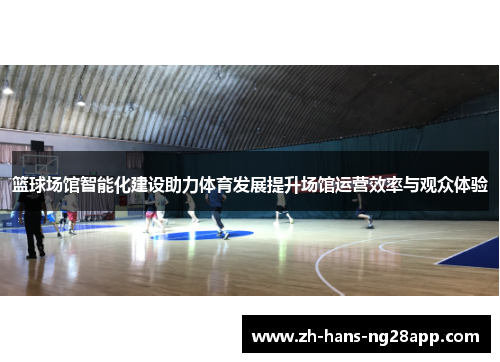 篮球场馆智能化建设助力体育发展提升场馆运营效率与观众体验