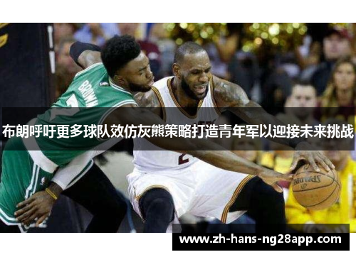 布朗呼吁更多球队效仿灰熊策略打造青年军以迎接未来挑战