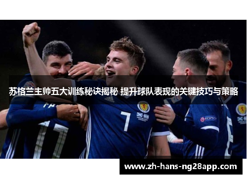 苏格兰主帅五大训练秘诀揭秘 提升球队表现的关键技巧与策略