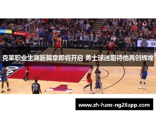 克莱职业生涯新篇章即将开启 勇士球迷期待他再创辉煌
