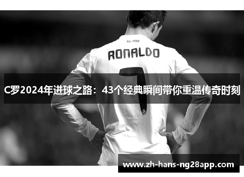 C罗2024年进球之路：43个经典瞬间带你重温传奇时刻