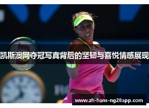 凯斯澳网夺冠写真背后的坚韧与喜悦情感展现 凯斯澳网夺冠写真背后的坚韧与喜悦情感展现