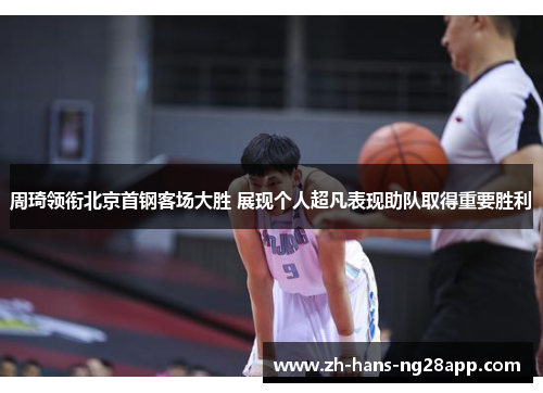周琦领衔北京首钢客场大胜 展现个人超凡表现助队取得重要胜利
