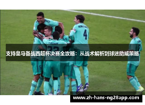 支持皇马备战西超杯决赛全攻略：从战术解析到球迷助威策略