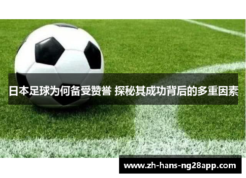 日本足球为何备受赞誉 探秘其成功背后的多重因素