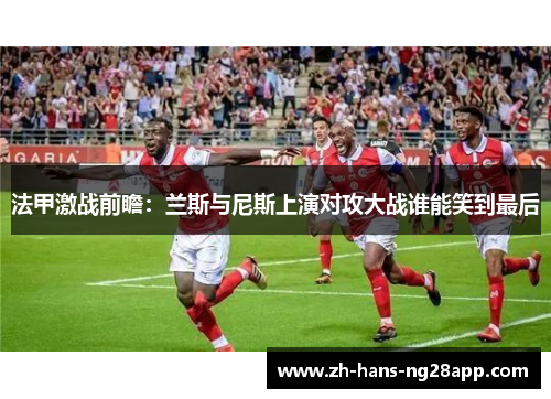 法甲激战前瞻：兰斯与尼斯上演对攻大战谁能笑到最后