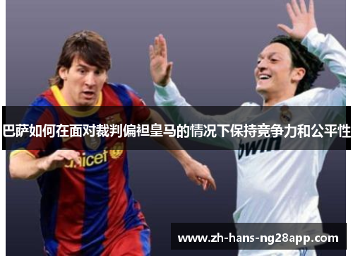 巴萨如何在面对裁判偏袒皇马的情况下保持竞争力和公平性