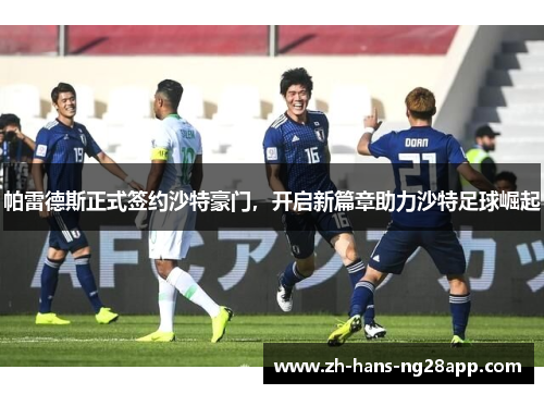 帕雷德斯正式签约沙特豪门，开启新篇章助力沙特足球崛起