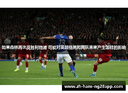 如果森林再次战胜利物浦 可能对英超格局和两队未来产生怎样的影响