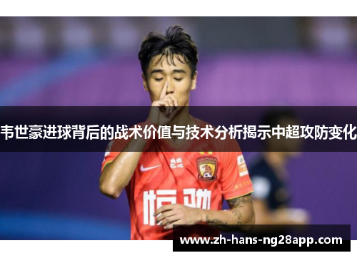 韦世豪进球背后的战术价值与技术分析揭示中超攻防变化