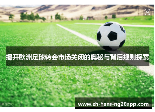 揭开欧洲足球转会市场关闭的奥秘与背后规则探索