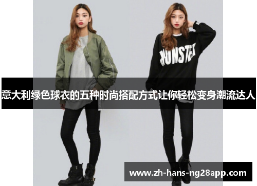 意大利绿色球衣的五种时尚搭配方式让你轻松变身潮流达人 意大利绿色球衣的五种时尚搭配方式让你轻松变身潮流达人