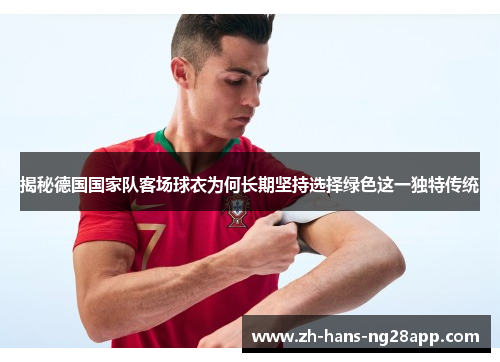 揭秘德国国家队客场球衣为何长期坚持选择绿色这一独特传统 揭秘德国国家队客场球衣为何长期坚持选择绿色这一独特传统