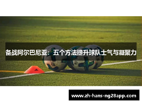 备战阿尔巴尼亚：五个方法提升球队士气与凝聚力