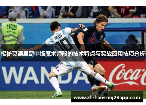 揭秘莫德里奇中场魔术师般的技术特点与实战应用技巧分析