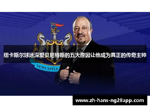 纽卡斯尔球迷深爱贝尼特斯的五大原因让他成为真正的传奇主帅