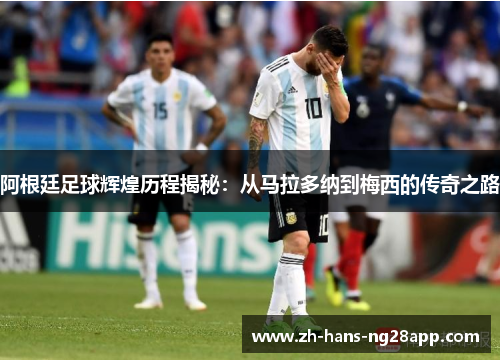 阿根廷足球辉煌历程揭秘：从马拉多纳到梅西的传奇之路