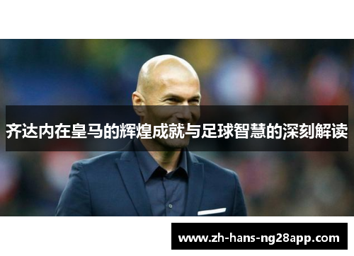 齐达内在皇马的辉煌成就与足球智慧的深刻解读