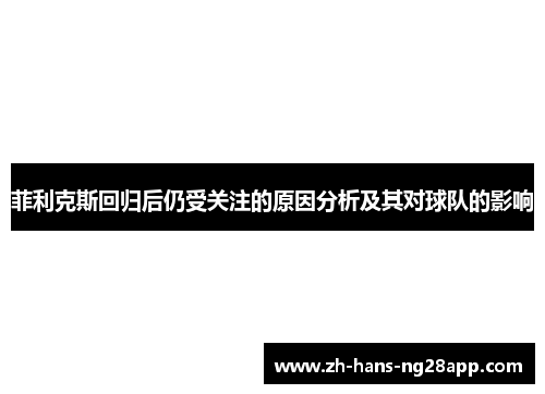 菲利克斯回归后仍受关注的原因分析及其对球队的影响