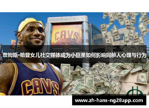 詹姆斯·哈登女儿社交媒体成为小巨星如何影响同龄人心理与行为