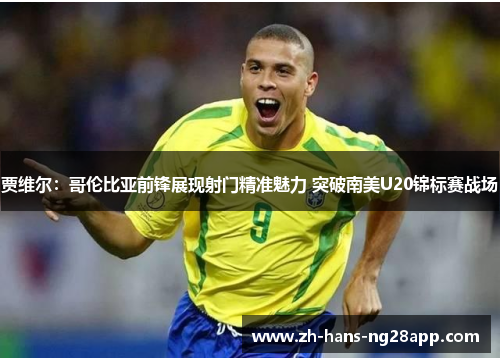 贾维尔:哥伦比亚前锋展现射门精准魅力 突破南美U20锦标赛战场 贾维尔:哥伦比亚前锋展现射门精准魅力 突破南美U20锦标赛战场