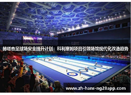 赫塔费足球场安全提升计划:科利塞姆项目引领场馆现代化改造趋势 赫塔费足球场安全提升计划:科利塞姆项目引领场馆现代化改造趋势