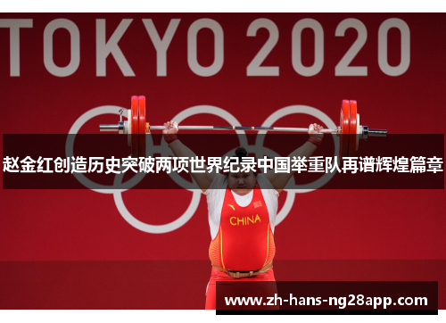 赵金红创造历史突破两项世界纪录中国举重队再谱辉煌篇章