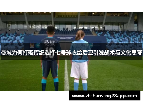 曼城为何打破传统选择七号球衣给后卫引发战术与文化思考