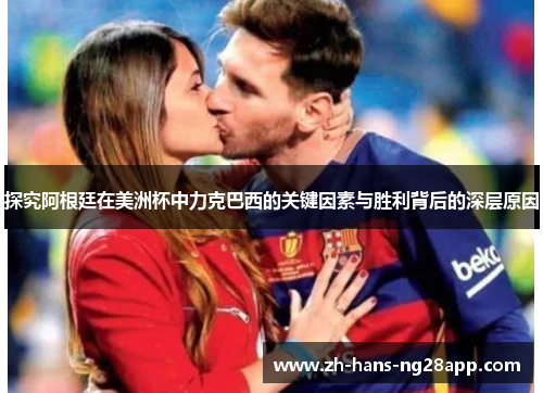 探究阿根廷在美洲杯中力克巴西的关键因素与胜利背后的深层原因 探究阿根廷在美洲杯中力克巴西的关键因素与胜利背后的深层原因