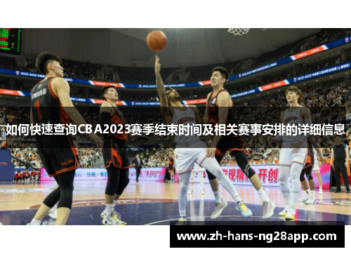 如何快速查询CBA2023赛季结束时间及相关赛事安排的详细信息 如何快速查询CBA2023赛季结束时间及相关赛事安排的详细信息