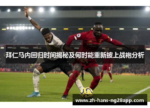 拜仁马内回归时间揭秘及何时能重新披上战袍分析 拜仁马内回归时间揭秘及何时能重新披上战袍分析