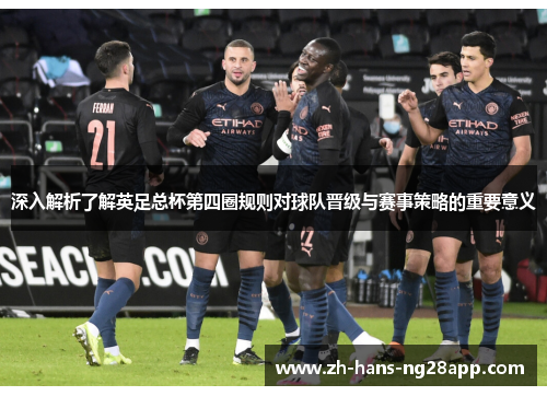 深入解析了解英足总杯第四圈规则对球队晋级与赛事策略的重要意义 深入解析了解英足总杯第四圈规则对球队晋级与赛事策略的重要意义