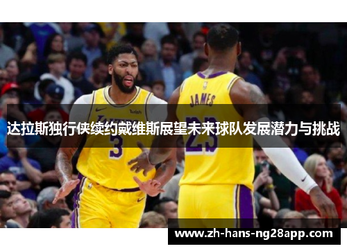 达拉斯独行侠续约戴维斯展望未来球队发展潜力与挑战