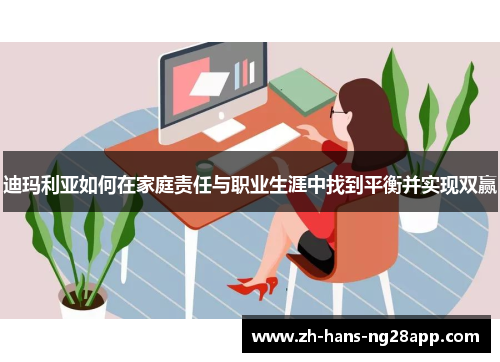 迪玛利亚如何在家庭责任与职业生涯中找到平衡并实现双赢